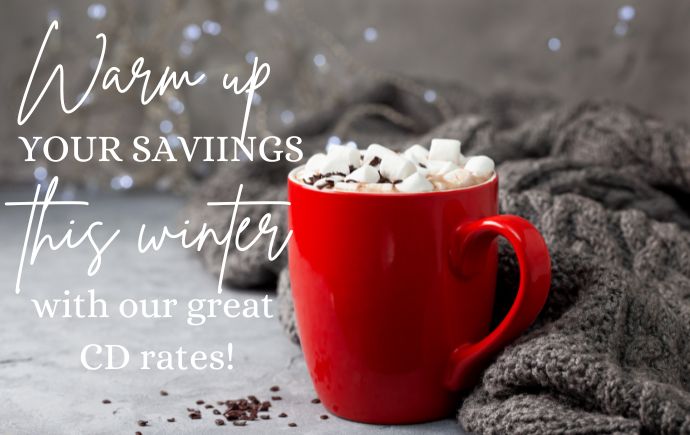 Warm up your savings this winter with our great CD rates. 